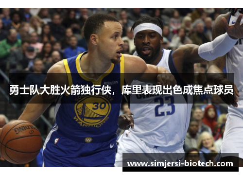 勇士队大胜火箭独行侠，库里表现出色成焦点球员