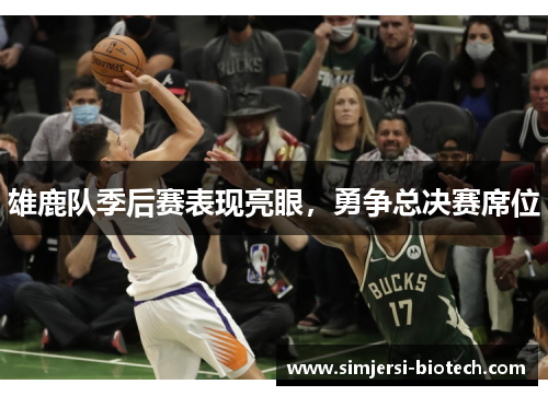 雄鹿队季后赛表现亮眼，勇争总决赛席位