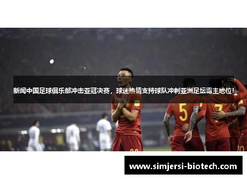 新闻中国足球俱乐部冲击亚冠决赛，球迷热情支持球队冲刺亚洲足坛霸主地位！