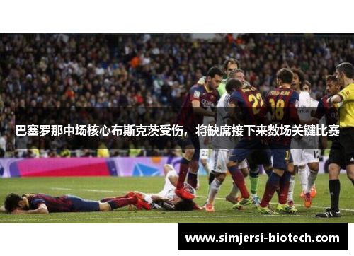 巴塞罗那中场核心布斯克茨受伤，将缺席接下来数场关键比赛