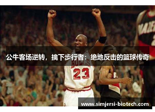 公牛客场逆转，擒下步行者：绝地反击的篮球传奇