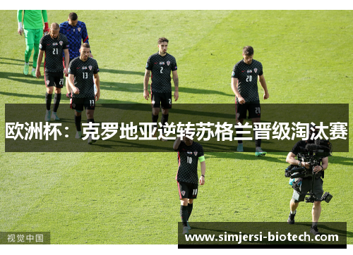 欧洲杯：克罗地亚逆转苏格兰晋级淘汰赛