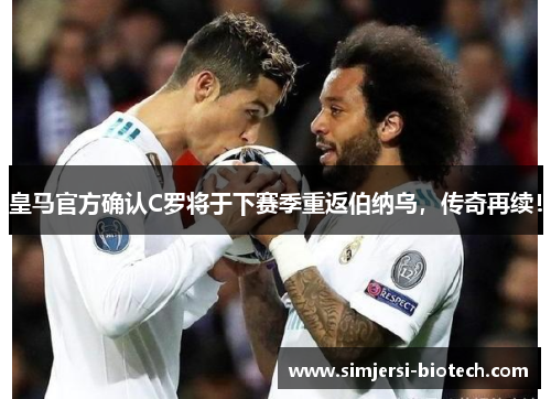 皇马官方确认C罗将于下赛季重返伯纳乌，传奇再续！