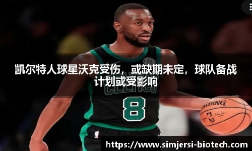 凯尔特人球星沃克受伤，或缺期未定，球队备战计划或受影响