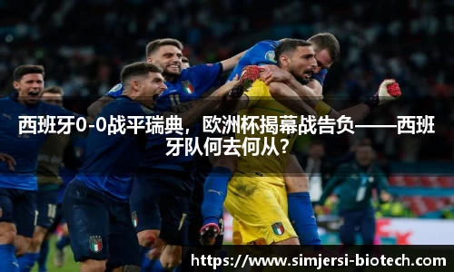 西班牙0-0战平瑞典，欧洲杯揭幕战告负——西班牙队何去何从？