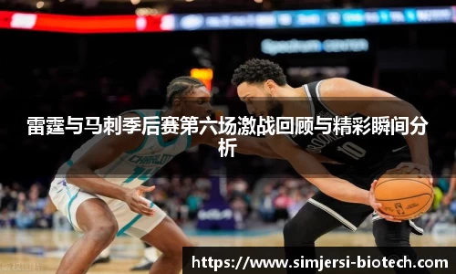 雷霆与马刺季后赛第六场激战回顾与精彩瞬间分析