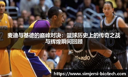 麦迪与基德的巅峰对决：篮球历史上的传奇之战与辉煌瞬间回顾
