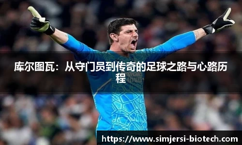 库尔图瓦：从守门员到传奇的足球之路与心路历程