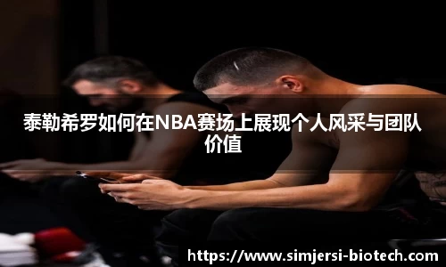 泰勒希罗如何在NBA赛场上展现个人风采与团队价值