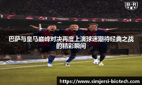 巴萨与皇马巅峰对决再度上演球迷期待经典之战的精彩瞬间
