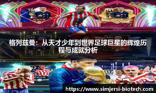 格列兹曼：从天才少年到世界足球巨星的辉煌历程与成就分析