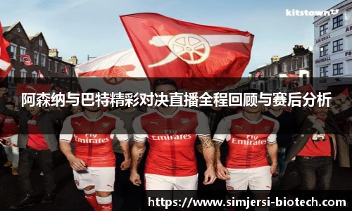 阿森纳与巴特精彩对决直播全程回顾与赛后分析