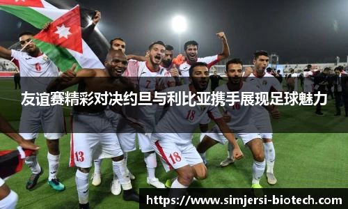 友谊赛精彩对决约旦与利比亚携手展现足球魅力