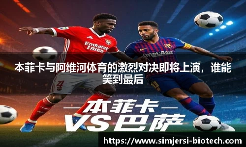 本菲卡与阿维河体育的激烈对决即将上演，谁能笑到最后