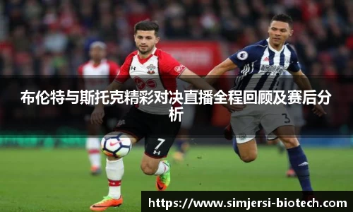 布伦特与斯托克精彩对决直播全程回顾及赛后分析