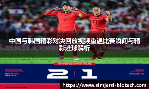 中国与韩国精彩对决回放视频重温比赛瞬间与精彩进球解析