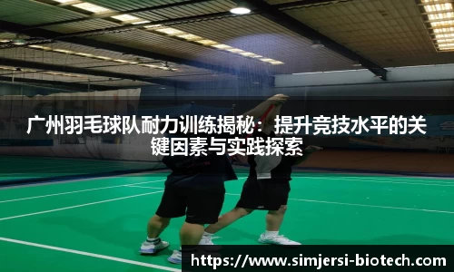广州羽毛球队耐力训练揭秘：提升竞技水平的关键因素与实践探索