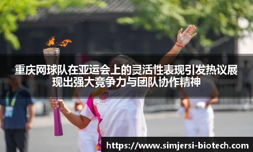 重庆网球队在亚运会上的灵活性表现引发热议展现出强大竞争力与团队协作精神