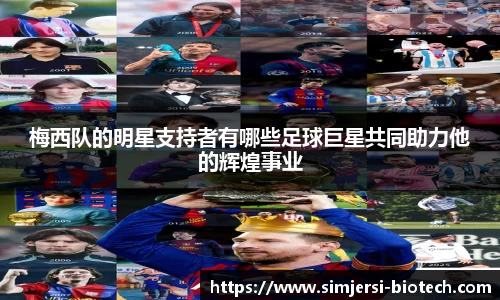 梅西队的明星支持者有哪些足球巨星共同助力他的辉煌事业